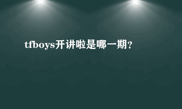 tfboys开讲啦是哪一期？