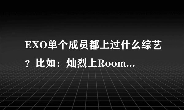 EXO单个成员都上过什么综艺？比如：灿烈上Roommate....