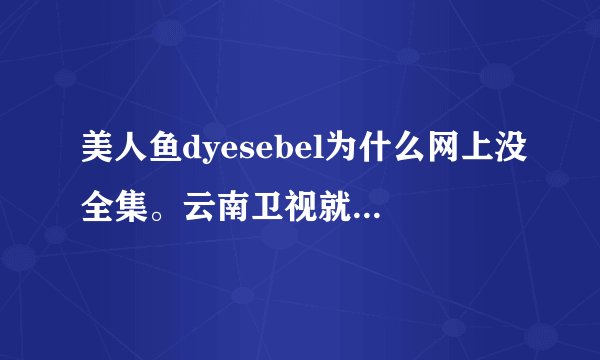 美人鱼dyesebel为什么网上没全集。云南卫视就演到40集了？