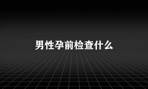 男性孕前检查什么