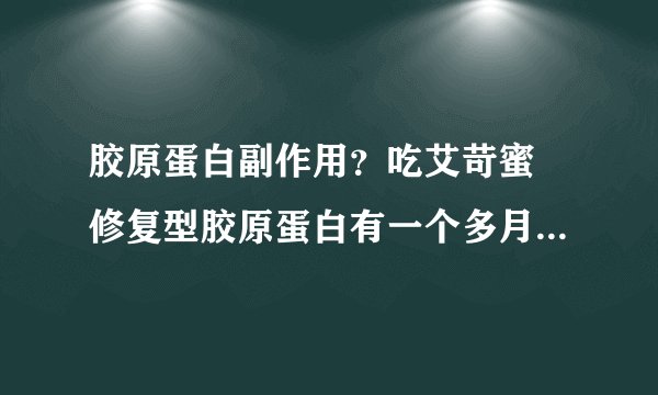 胶原蛋白副作用？吃艾苛蜜―修复型胶原蛋白有一个多月了，皮肤挺好，胶原蛋白有副作用吗？