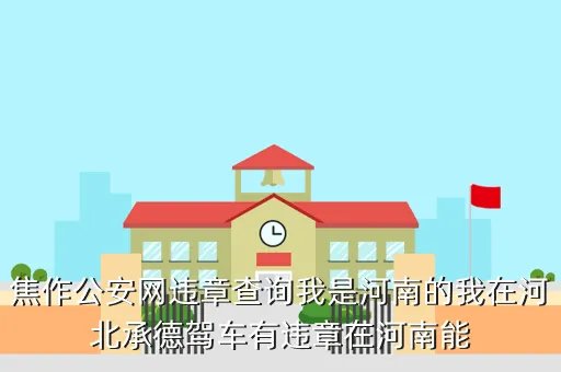 焦作人事网，焦作公安网违章查询我是河南的我在河北承德驾车有违章在河南能