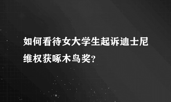 如何看待女大学生起诉迪士尼维权获啄木鸟奖？