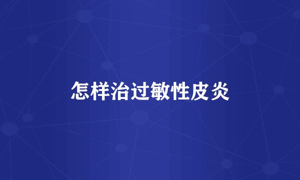 怎样治过敏性皮炎