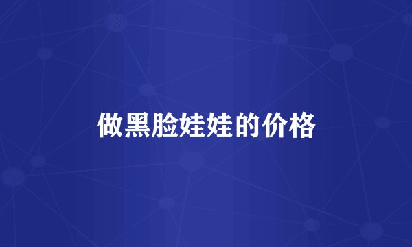 做黑脸娃娃的价格