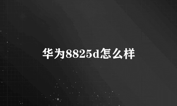 华为8825d怎么样