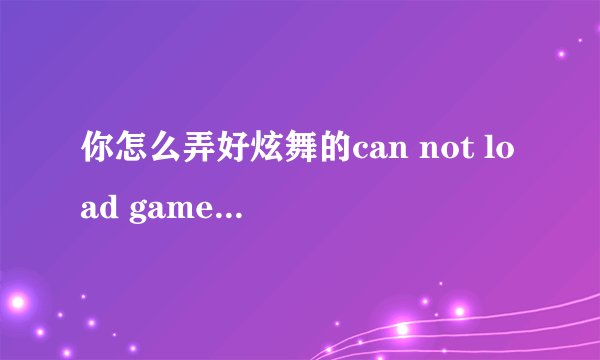 你怎么弄好炫舞的can not load game hall dll的 求助！！
