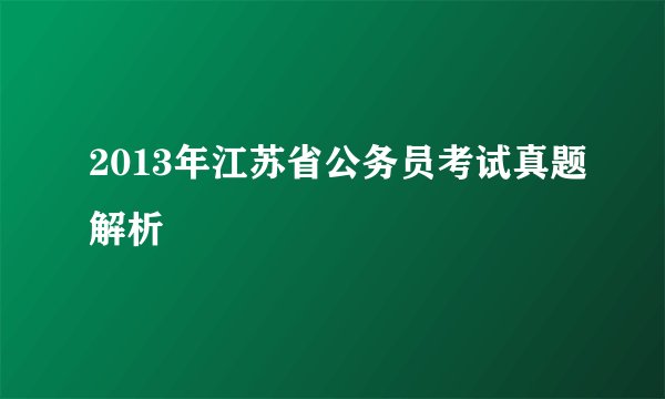 2013年江苏省公务员考试真题解析
