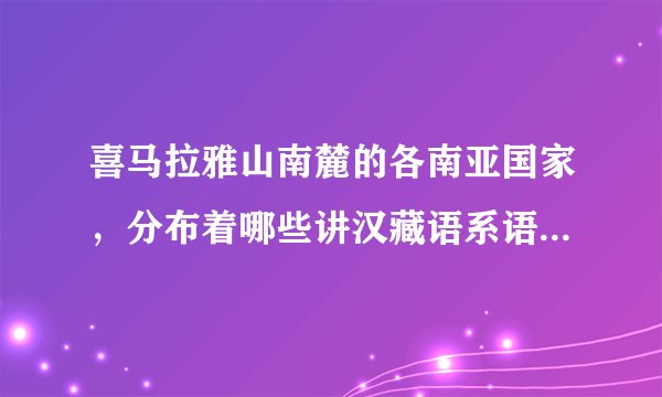 喜马拉雅山南麓的各南亚国家，分布着哪些讲汉藏语系语言或接近东亚体征的民族？