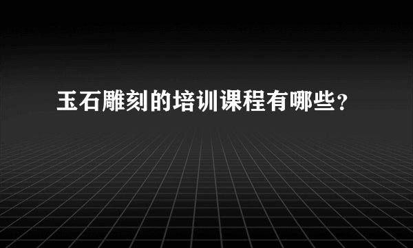 玉石雕刻的培训课程有哪些？