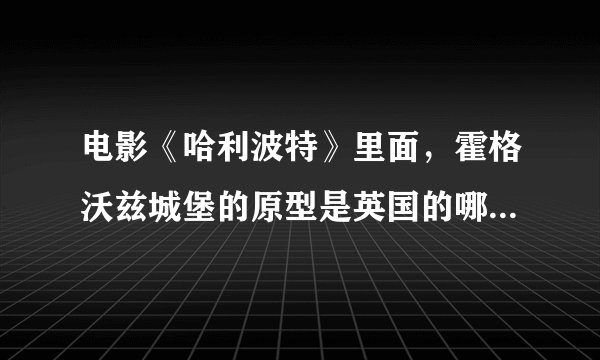 电影《哈利波特》里面，霍格沃兹城堡的原型是英国的哪个地方？