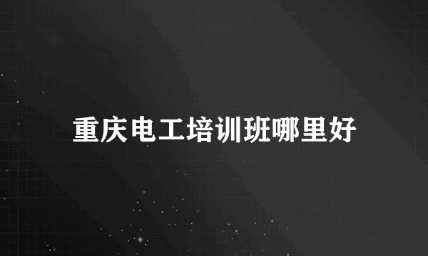 重庆电工培训班哪里好