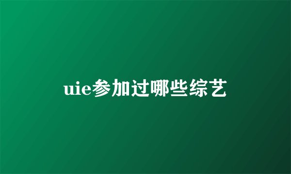 uie参加过哪些综艺