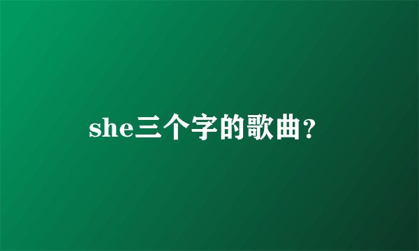 she三个字的歌曲？