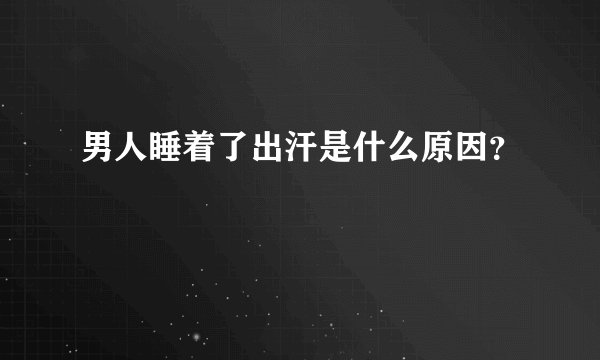 男人睡着了出汗是什么原因？