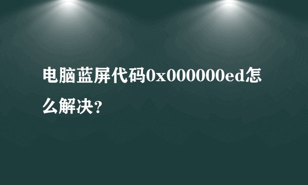 电脑蓝屏代码0x000000ed怎么解决？