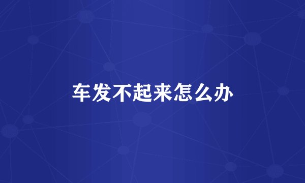 车发不起来怎么办