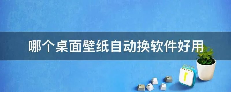 哪个桌面壁纸自动换软件好用