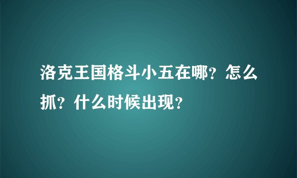 洛克王国格斗小五在哪？怎么抓？什么时候出现？