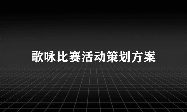 歌咏比赛活动策划方案