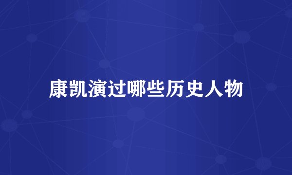康凯演过哪些历史人物
