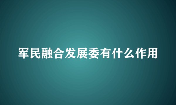 军民融合发展委有什么作用