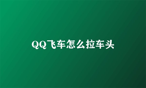 QQ飞车怎么拉车头