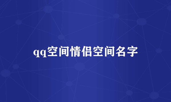 qq空间情侣空间名字