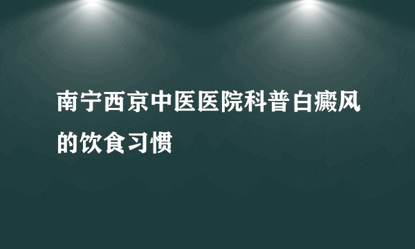 南宁西京中医医院科普白癜风的饮食习惯