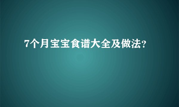 7个月宝宝食谱大全及做法？