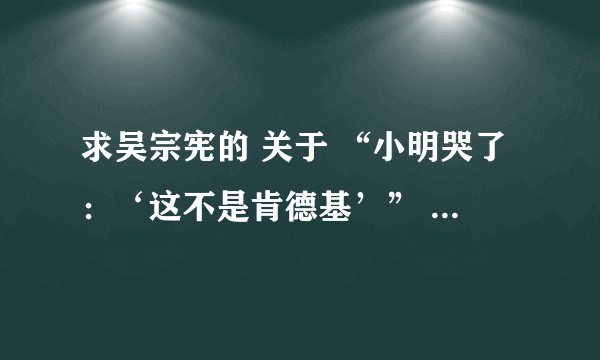 求吴宗宪的 关于 “小明哭了：‘这不是肯德基’” 的原版 多谢了