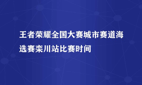 王者荣耀全国大赛城市赛道海选赛栾川站比赛时间