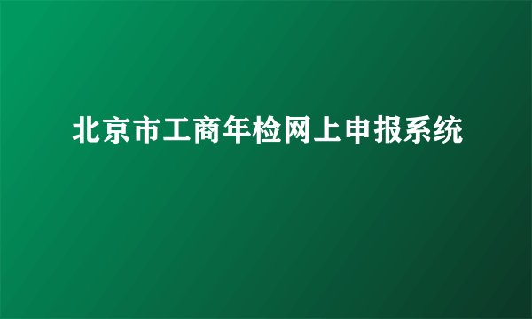 北京市工商年检网上申报系统