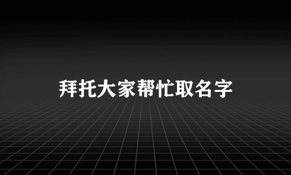 拜托大家帮忙取名字