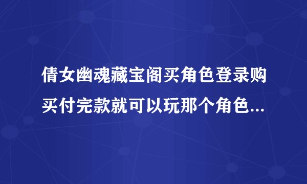 倩女幽魂藏宝阁买角色登录购买付完款就可以玩那个角色了么，还是要等到卖家收到款才算交易成功。