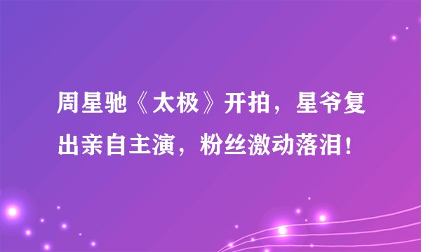 周星驰《太极》开拍，星爷复出亲自主演，粉丝激动落泪！