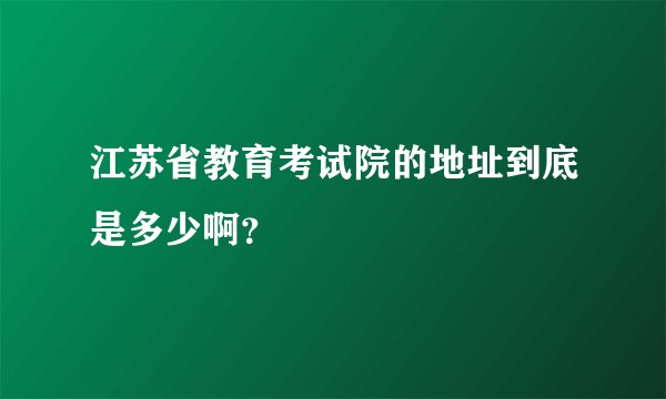 江苏省教育考试院的地址到底是多少啊？