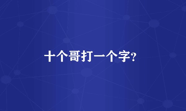 十个哥打一个字？