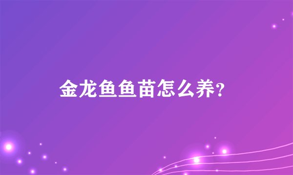 金龙鱼鱼苗怎么养？