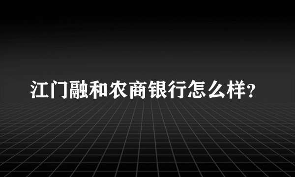 江门融和农商银行怎么样?
