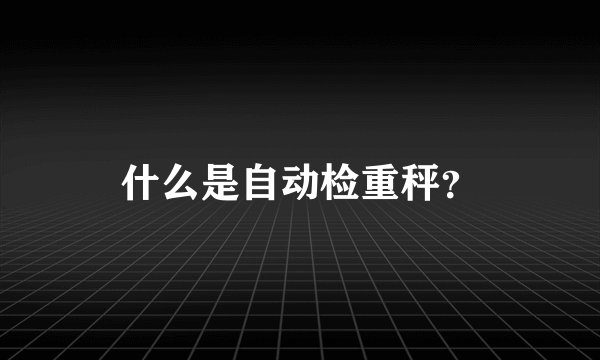 什么是自动检重秤？