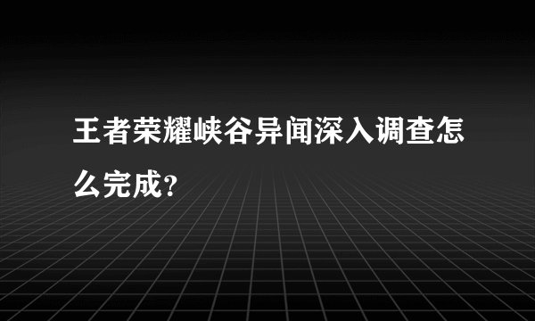 王者荣耀峡谷异闻深入调查怎么完成？