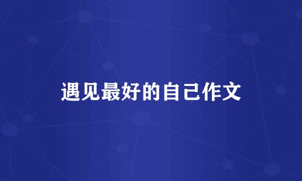 遇见最好的自己作文