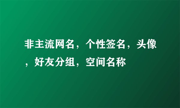 非主流网名，个性签名，头像，好友分组，空间名称