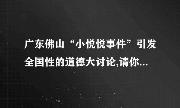 广东佛山“小悦悦事件”引发全国性的道德大讨论,请你谈谈对这一问题的看法？