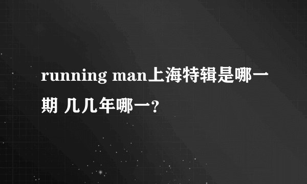 running man上海特辑是哪一期 几几年哪一？