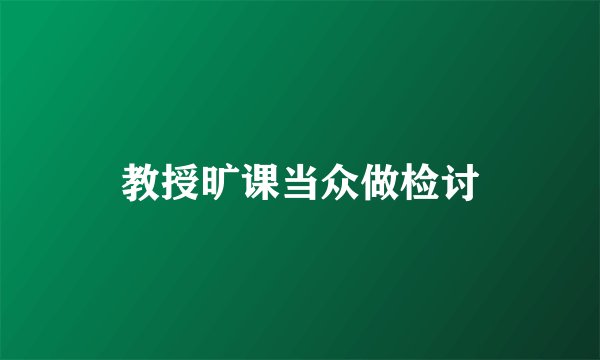 教授旷课当众做检讨