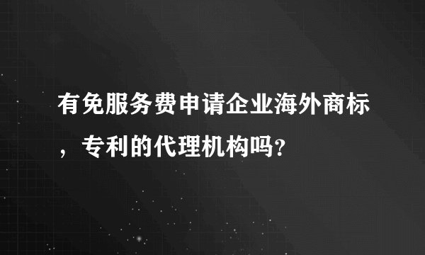 有免服务费申请企业海外商标,专利的代理机构吗?