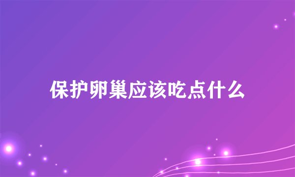 保护卵巢应该吃点什么