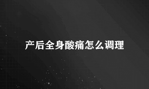 产后全身酸痛怎么调理